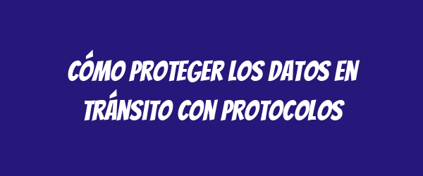 Cómo proteger los datos en tránsito con protocolos