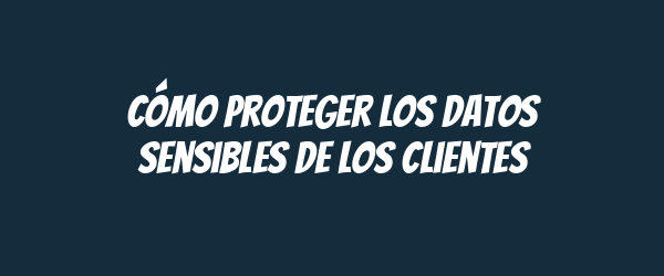 Cómo proteger los datos sensibles de los clientes Cómo proteger los datos sensibles de los clientes