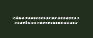 Cómo protegerse de ataques a través de protocolos de red