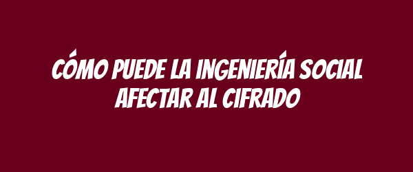 Cómo puede la ingeniería social afectar al cifrado Cómo puede la ingeniería social afectar al cifrado