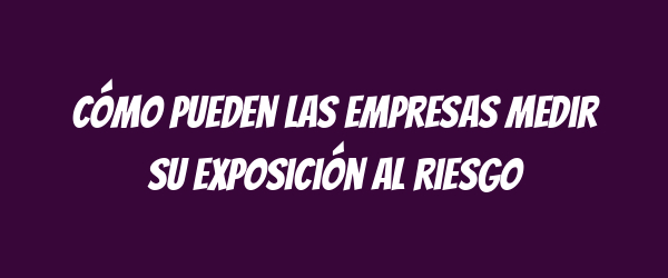 Cómo pueden las empresas medir su exposición al riesgo