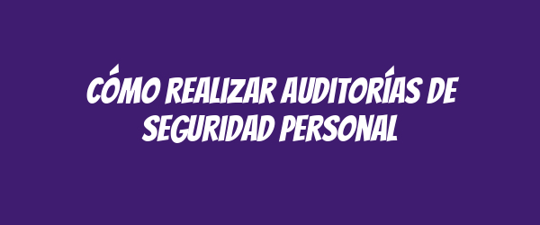 Cómo realizar auditorías de seguridad personal Cómo realizar auditorías de seguridad personal