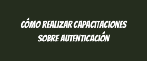 Cómo realizar capacitaciones sobre autenticación