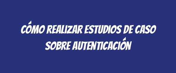 Cómo realizar estudios de caso sobre autenticación Cómo realizar estudios de caso sobre autenticación