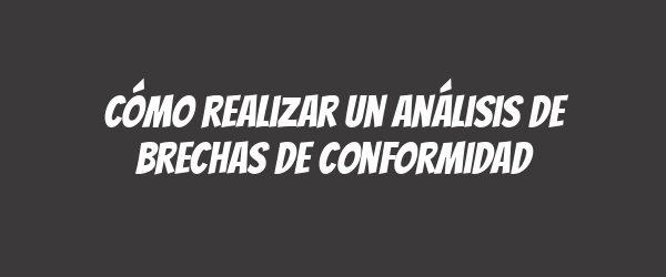 Cómo realizar un análisis de brechas de conformidad Cómo realizar un análisis de brechas de conformidad