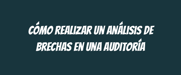 Cómo realizar un análisis de brechas en una auditoría