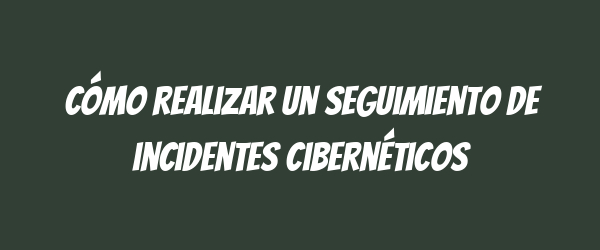 Cómo realizar un seguimiento de incidentes cibernéticos