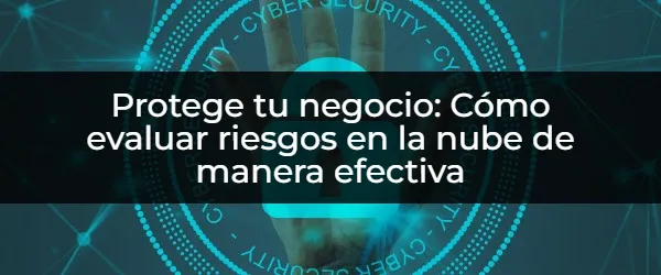 ¿Cómo proteger tu negocio en la nube? Guía de evaluación de riesgos