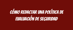 Cómo redactar una Política de Evaluación de Seguridad