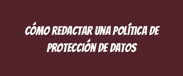 Cómo redactar una Política de Protección de Datos Cómo redactar una Política de Protección de Datos