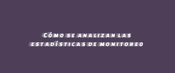 Cómo se analizan las estadísticas de monitoreo Cómo se analizan las estadísticas de monitoreo