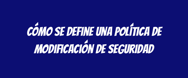 Cómo se define una Política de Modificación de Seguridad Cómo se define una Política de Modificación de Seguridad