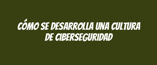 Cómo se desarrolla una cultura de ciberseguridad Cómo se desarrolla una cultura de ciberseguridad