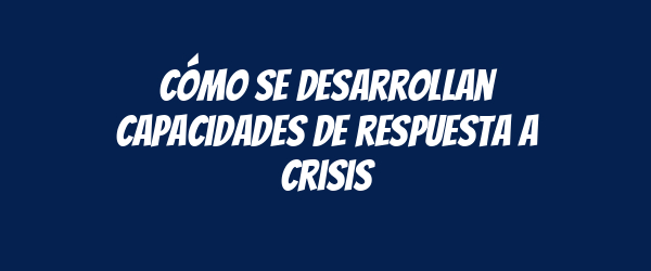 Cómo se desarrollan capacidades de respuesta a crisis Cómo se desarrollan capacidades de respuesta a crisis