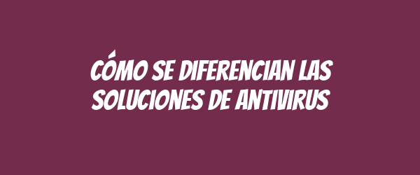 Cómo se diferencian las soluciones de antivirus Cómo se diferencian las soluciones de antivirus
