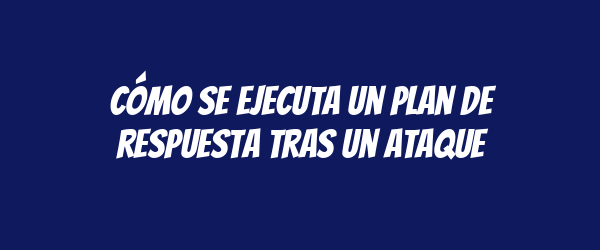 Cómo se ejecuta un plan de respuesta tras un ataque Cómo se ejecuta un plan de respuesta tras un ataque