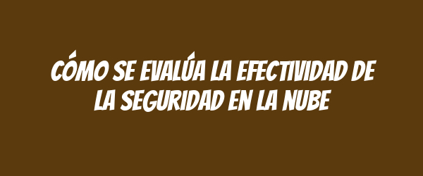 Cómo se evalúa la efectividad de la seguridad en la nube