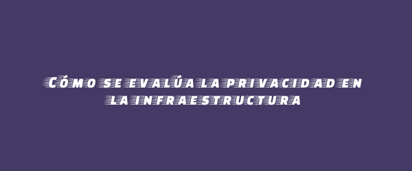 Cómo se evalúa la privacidad en la infraestructura Cómo se evalúa la privacidad en la infraestructura