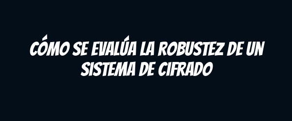Cómo se evalúa la robustez de un sistema de cifrado Cómo se evalúa la robustez de un sistema de cifrado