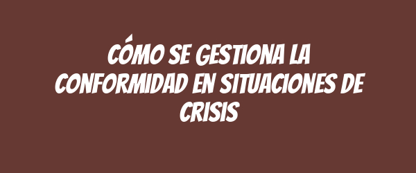 Cómo se gestiona la conformidad en situaciones de crisis Cómo se gestiona la conformidad en situaciones de crisis