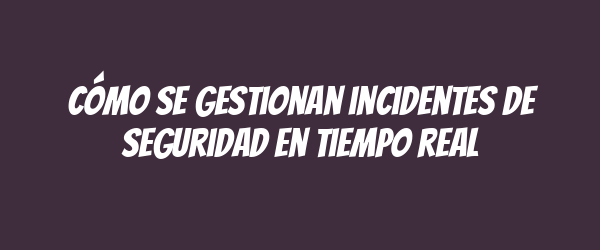 Cómo se gestionan incidentes de seguridad en tiempo real Cómo se gestionan incidentes de seguridad en tiempo real