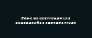 Cómo se gestionan las contraseñas corporativas