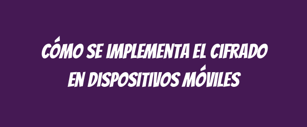 Cómo se implementa el cifrado en dispositivos móviles Cómo se implementa el cifrado en dispositivos móviles