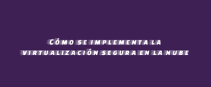 Cómo se implementa la virtualización segura en la nube
