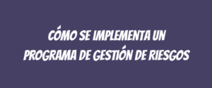 Cómo se implementa un programa de gestión de riesgos