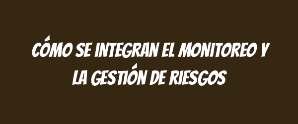 Cómo se integran el monitoreo y la gestión de riesgos