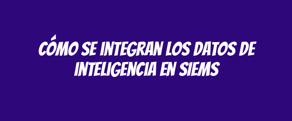 Cómo se integran los datos de inteligencia en SIEMs