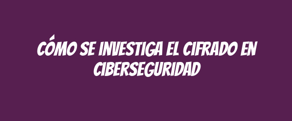 Cómo se investiga el cifrado en ciberseguridad Cómo se investiga el cifrado en ciberseguridad