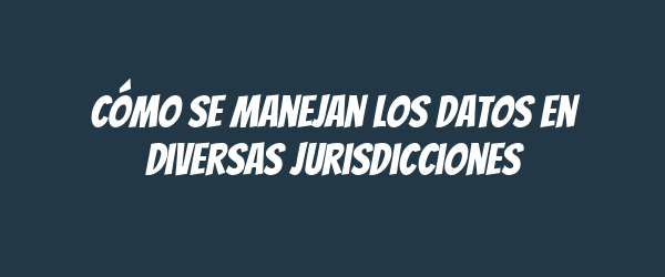 Cómo se manejan los datos en diversas jurisdicciones Cómo se manejan los datos en diversas jurisdicciones