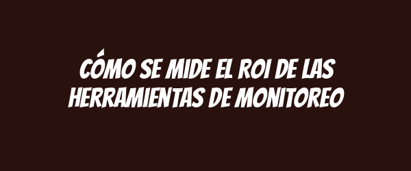 Cómo se mide el ROI de las herramientas de monitoreo