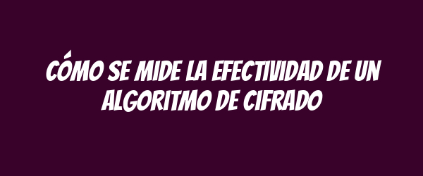 Cómo se mide la efectividad de un algoritmo de cifrado Cómo se mide la efectividad de un algoritmo de cifrado
