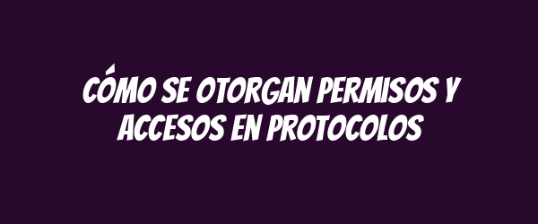 Cómo se otorgan permisos y accesos en protocolos