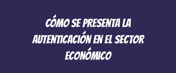Cómo se presenta la autenticación en el sector económico Cómo se presenta la autenticación en el sector económico
