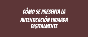 Cómo se presenta la autenticación firmada digitalmente
