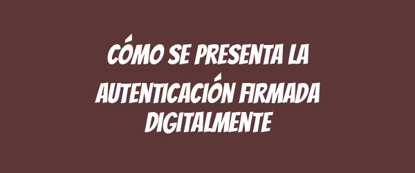Cómo se presenta la autenticación firmada digitalmente Cómo se presenta la autenticación firmada digitalmente