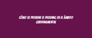 Cómo se previene el phishing en el ámbito gubernamental