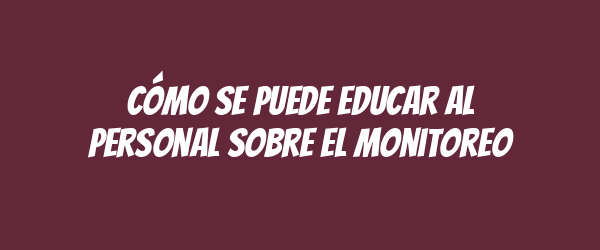 Cómo se puede educar al personal sobre el monitoreo Cómo se puede educar al personal sobre el monitoreo