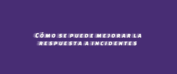 Cómo se puede mejorar la respuesta a incidentes Cómo se puede mejorar la respuesta a incidentes