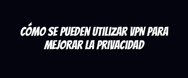 Cómo se pueden utilizar VPN para mejorar la privacidad Cómo se pueden utilizar VPN para mejorar la privacidad