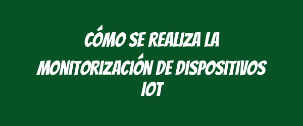 Cómo se realiza la monitorización de dispositivos IoT Cómo se realiza la monitorización de dispositivos IoT