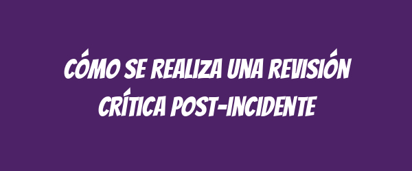 Cómo se realiza una revisión crítica post-incidente Cómo se realiza una revisión crítica post-incidente
