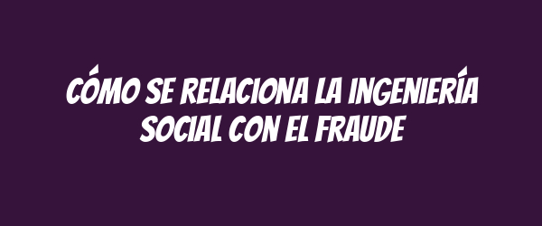 Cómo se relaciona la ingeniería social con el fraude