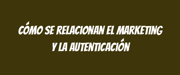 Cómo se relacionan el marketing y la autenticación