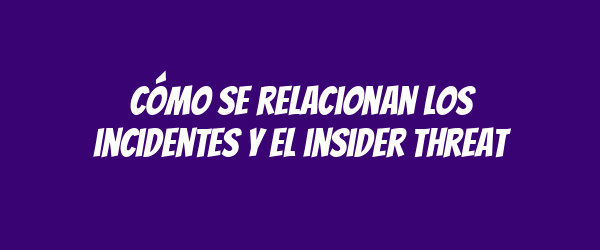 Cómo se relacionan los incidentes y el insider threat