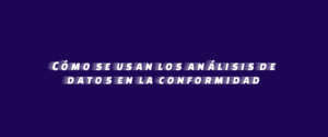 Cómo se usan los análisis de datos en la conformidad