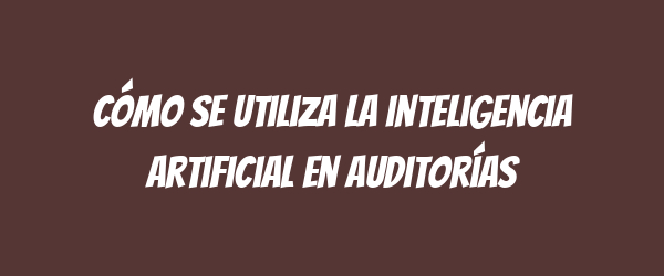 Cómo se utiliza la inteligencia artificial en auditorías
